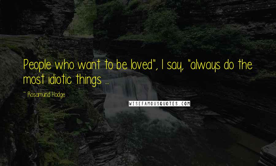 Rosamund Hodge Quotes: People who want to be loved", I say, "always do the most idiotic things ...