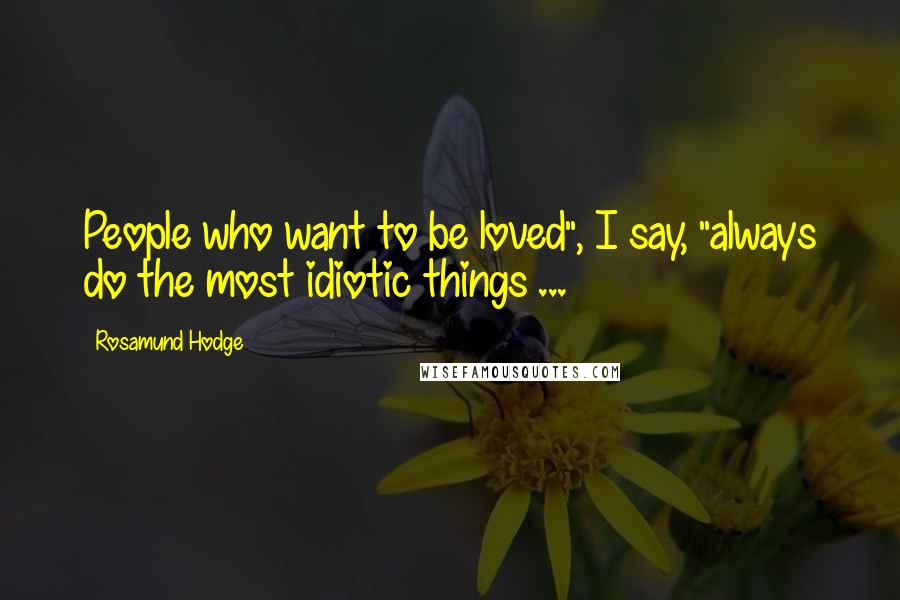 Rosamund Hodge Quotes: People who want to be loved", I say, "always do the most idiotic things ...