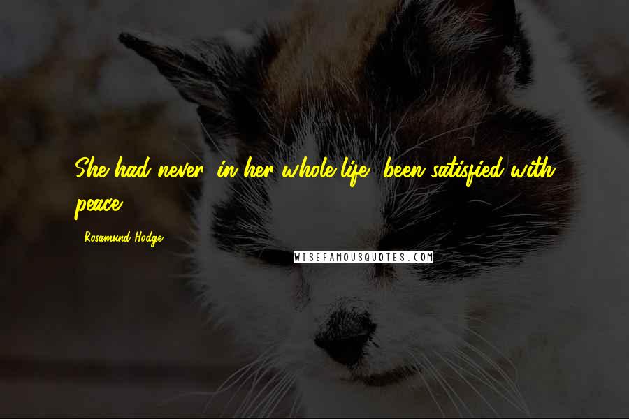 Rosamund Hodge Quotes: She had never, in her whole life, been satisfied with peace.
