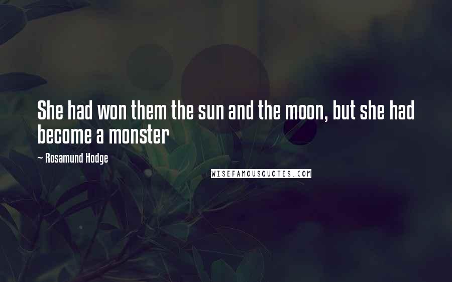 Rosamund Hodge Quotes: She had won them the sun and the moon, but she had become a monster