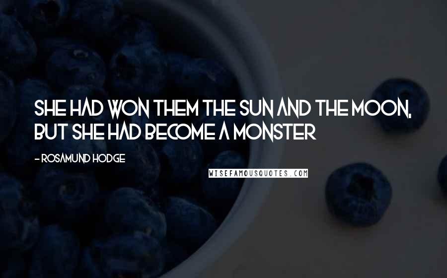 Rosamund Hodge Quotes: She had won them the sun and the moon, but she had become a monster