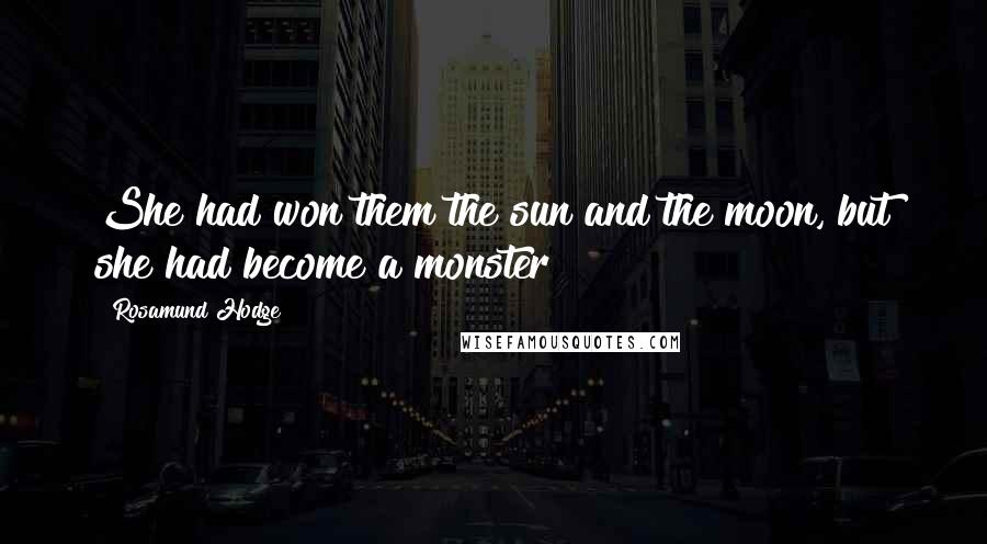 Rosamund Hodge Quotes: She had won them the sun and the moon, but she had become a monster