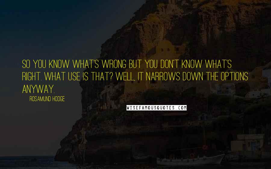 Rosamund Hodge Quotes: So you know what's wrong but you don't know what's right. What use is that? Well, it narrows down the options anyway.