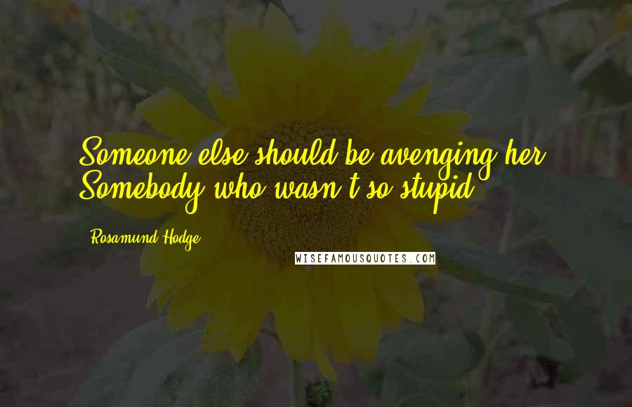 Rosamund Hodge Quotes: Someone else should be avenging her. Somebody who wasn't so stupid.