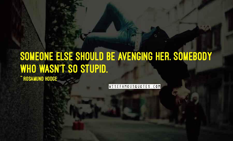 Rosamund Hodge Quotes: Someone else should be avenging her. Somebody who wasn't so stupid.