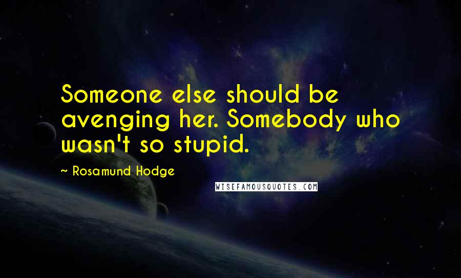 Rosamund Hodge Quotes: Someone else should be avenging her. Somebody who wasn't so stupid.