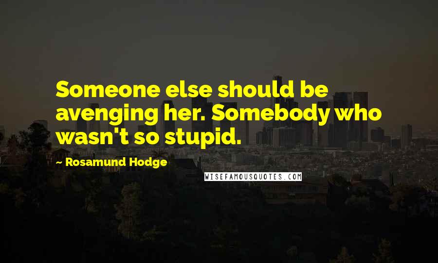 Rosamund Hodge Quotes: Someone else should be avenging her. Somebody who wasn't so stupid.