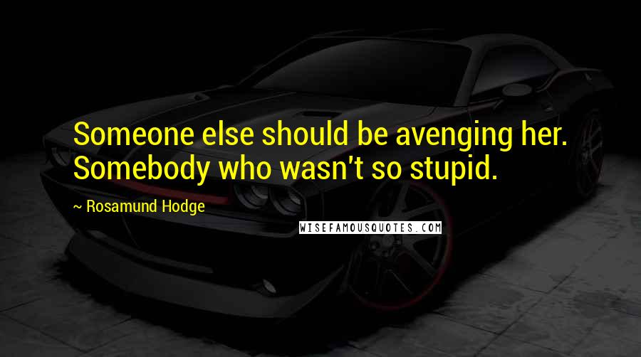 Rosamund Hodge Quotes: Someone else should be avenging her. Somebody who wasn't so stupid.