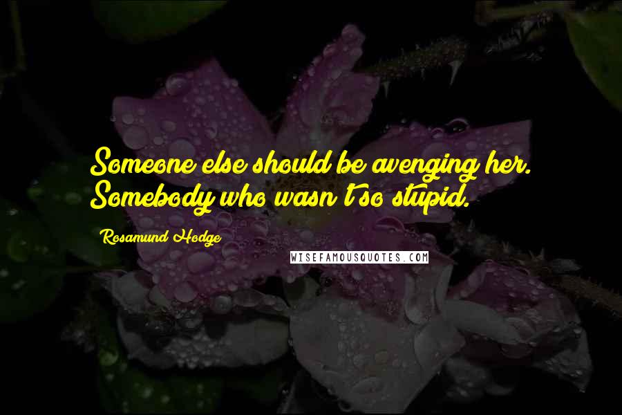 Rosamund Hodge Quotes: Someone else should be avenging her. Somebody who wasn't so stupid.