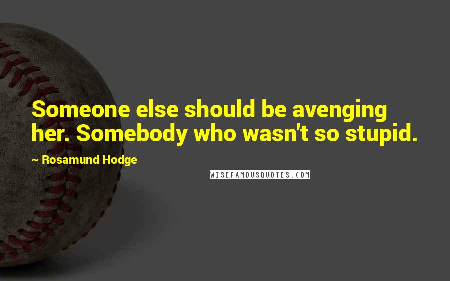 Rosamund Hodge Quotes: Someone else should be avenging her. Somebody who wasn't so stupid.