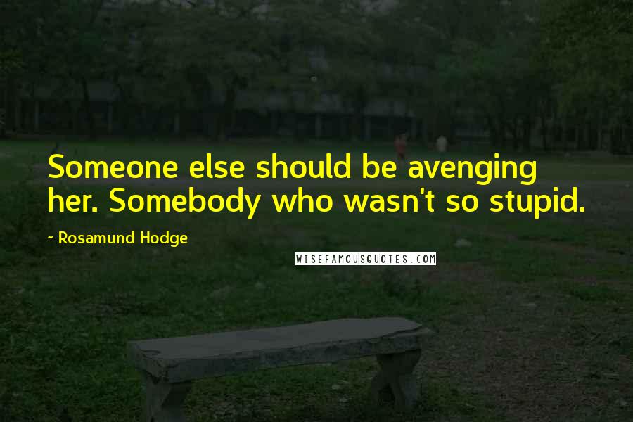 Rosamund Hodge Quotes: Someone else should be avenging her. Somebody who wasn't so stupid.