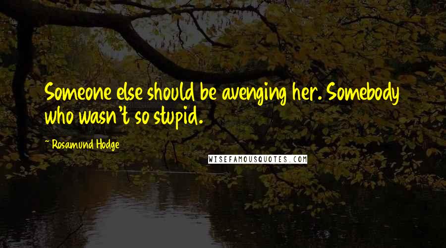 Rosamund Hodge Quotes: Someone else should be avenging her. Somebody who wasn't so stupid.