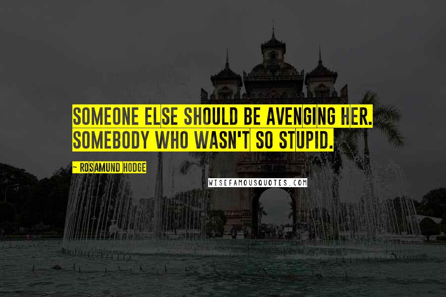 Rosamund Hodge Quotes: Someone else should be avenging her. Somebody who wasn't so stupid.