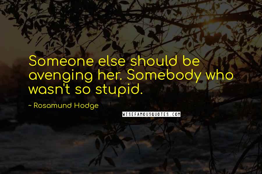 Rosamund Hodge Quotes: Someone else should be avenging her. Somebody who wasn't so stupid.