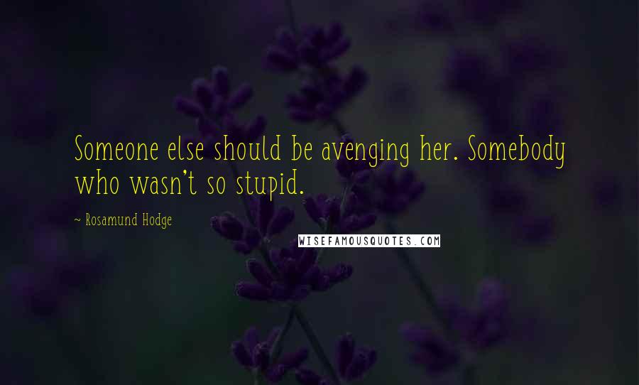 Rosamund Hodge Quotes: Someone else should be avenging her. Somebody who wasn't so stupid.