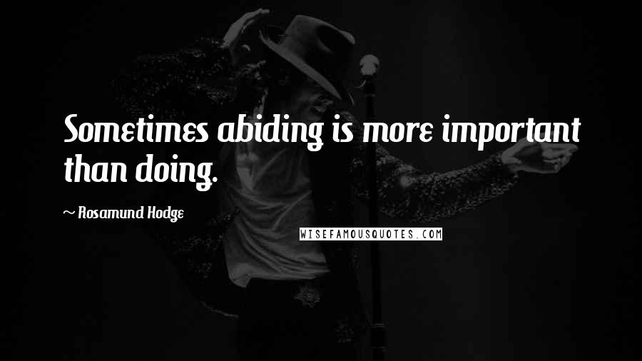 Rosamund Hodge Quotes: Sometimes abiding is more important than doing.