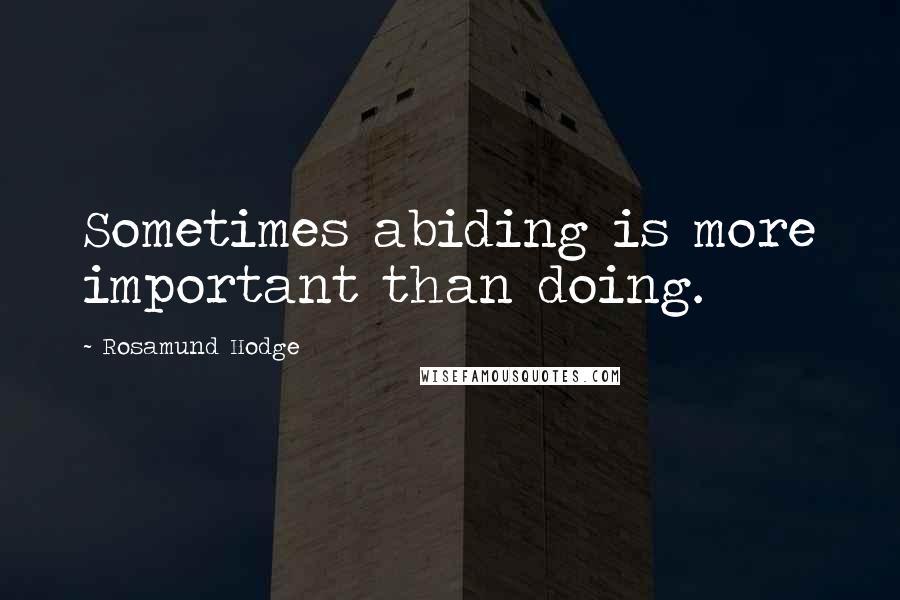 Rosamund Hodge Quotes: Sometimes abiding is more important than doing.