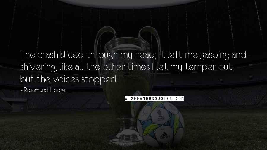 Rosamund Hodge Quotes: The crash sliced through my head; it left me gasping and shivering, like all the other times I let my temper out, but the voices stopped.