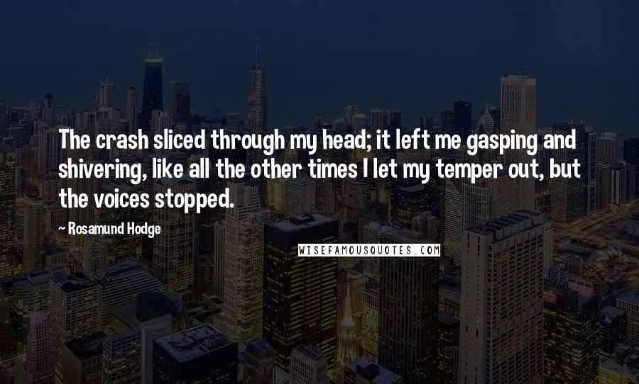 Rosamund Hodge Quotes: The crash sliced through my head; it left me gasping and shivering, like all the other times I let my temper out, but the voices stopped.