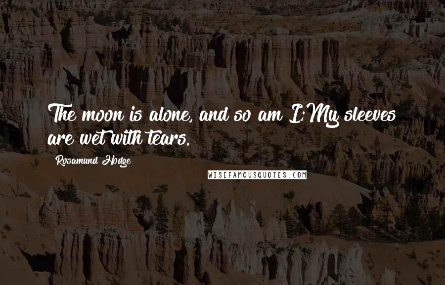 Rosamund Hodge Quotes: The moon is alone, and so am I;My sleeves are wet with tears.