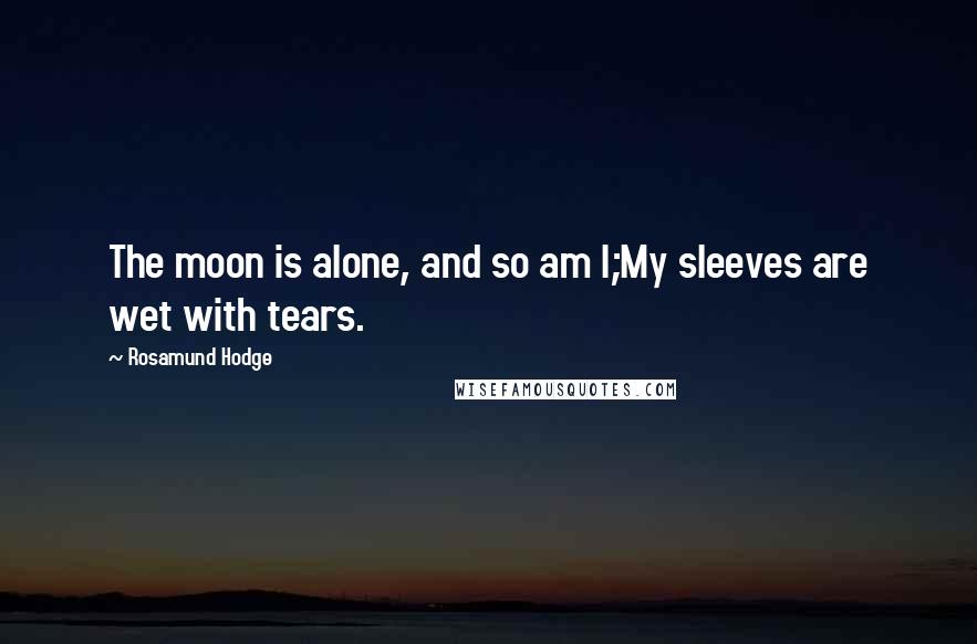 Rosamund Hodge Quotes: The moon is alone, and so am I;My sleeves are wet with tears.