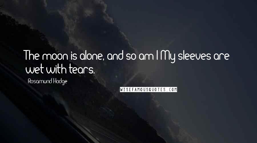 Rosamund Hodge Quotes: The moon is alone, and so am I;My sleeves are wet with tears.
