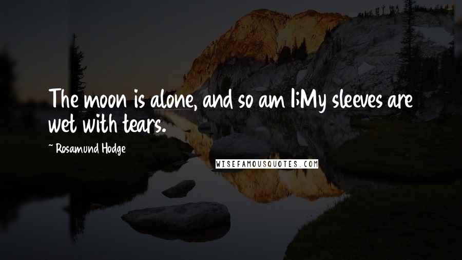 Rosamund Hodge Quotes: The moon is alone, and so am I;My sleeves are wet with tears.