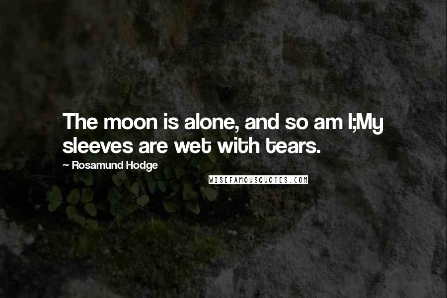 Rosamund Hodge Quotes: The moon is alone, and so am I;My sleeves are wet with tears.
