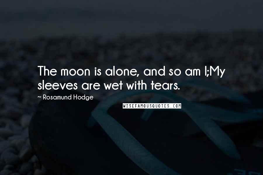Rosamund Hodge Quotes: The moon is alone, and so am I;My sleeves are wet with tears.