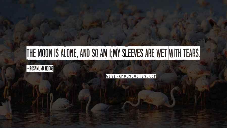 Rosamund Hodge Quotes: The moon is alone, and so am I;My sleeves are wet with tears.