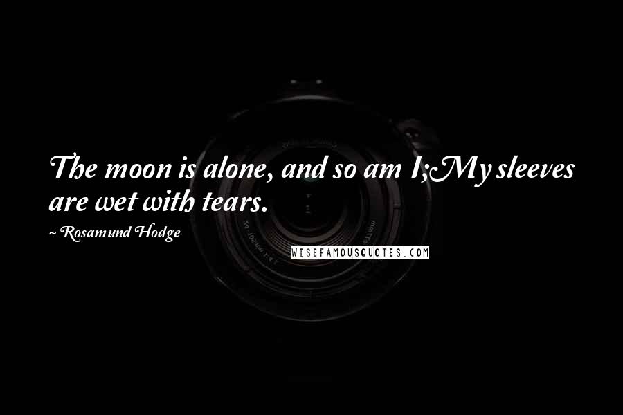 Rosamund Hodge Quotes: The moon is alone, and so am I;My sleeves are wet with tears.