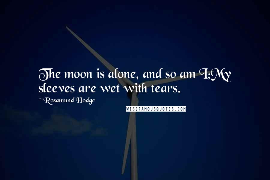 Rosamund Hodge Quotes: The moon is alone, and so am I;My sleeves are wet with tears.