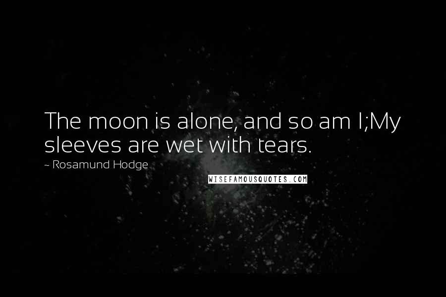 Rosamund Hodge Quotes: The moon is alone, and so am I;My sleeves are wet with tears.