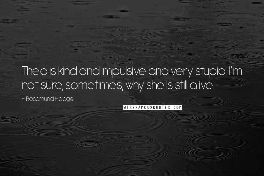 Rosamund Hodge Quotes: Thea is kind and impulsive and very stupid. I'm not sure, sometimes, why she is still alive.
