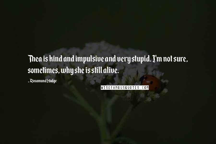 Rosamund Hodge Quotes: Thea is kind and impulsive and very stupid. I'm not sure, sometimes, why she is still alive.