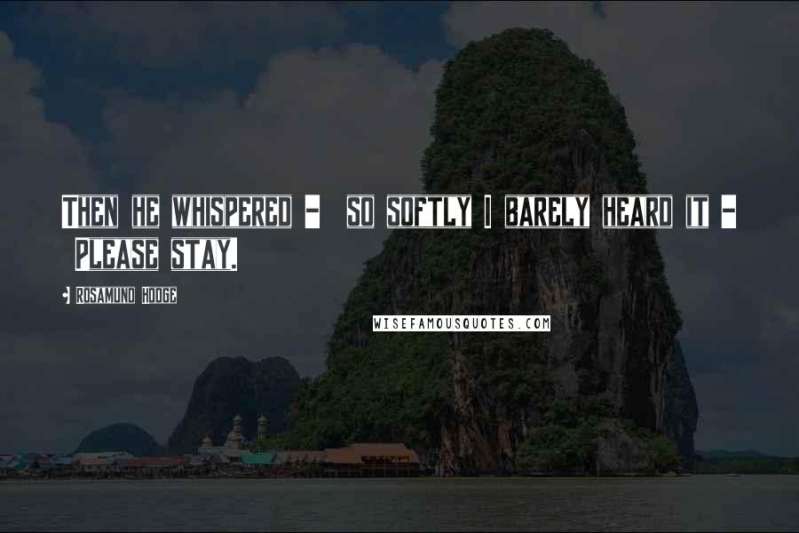 Rosamund Hodge Quotes: Then he whispered - so softly I barely heard it - Please stay.