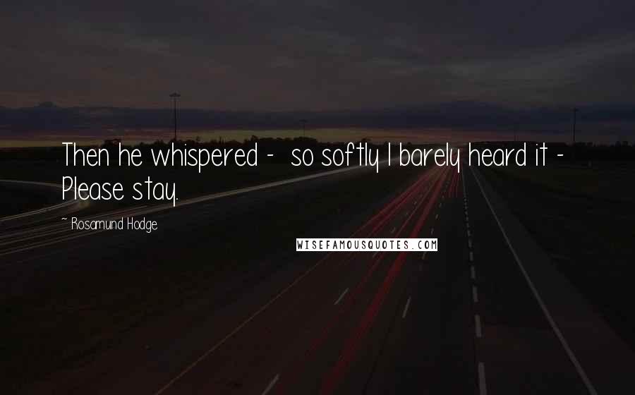 Rosamund Hodge Quotes: Then he whispered -  so softly I barely heard it -  Please stay.