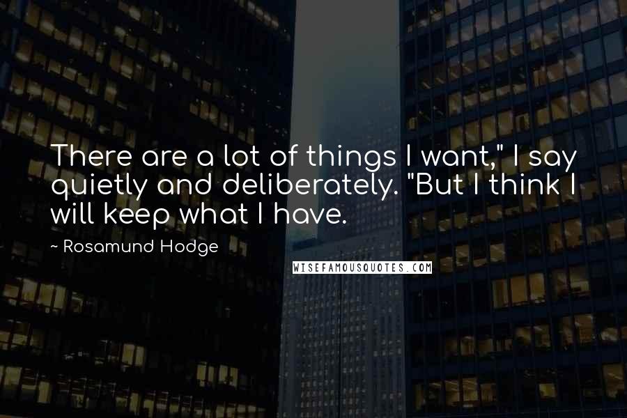 Rosamund Hodge Quotes: There are a lot of things I want," I say quietly and deliberately. "But I think I will keep what I have.