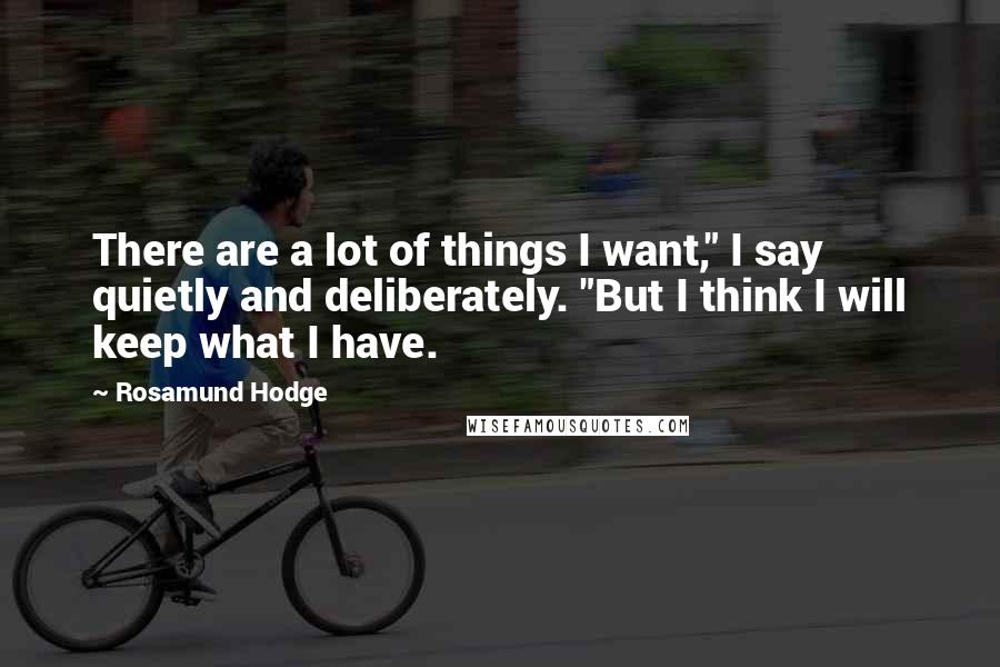 Rosamund Hodge Quotes: There are a lot of things I want," I say quietly and deliberately. "But I think I will keep what I have.