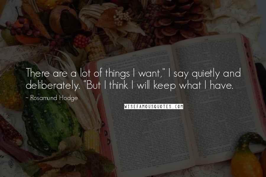 Rosamund Hodge Quotes: There are a lot of things I want," I say quietly and deliberately. "But I think I will keep what I have.