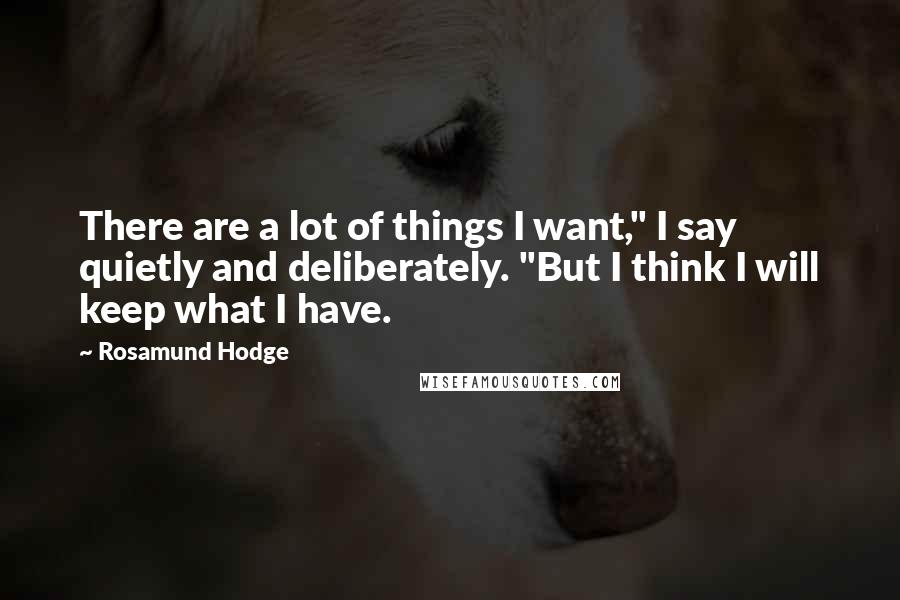 Rosamund Hodge Quotes: There are a lot of things I want," I say quietly and deliberately. "But I think I will keep what I have.