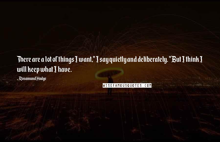 Rosamund Hodge Quotes: There are a lot of things I want," I say quietly and deliberately. "But I think I will keep what I have.