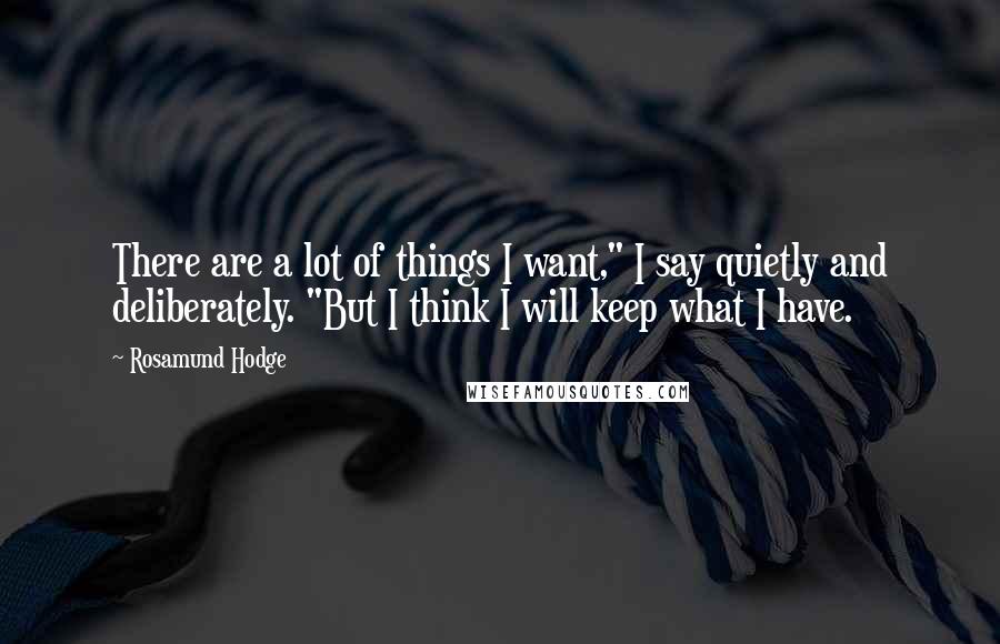 Rosamund Hodge Quotes: There are a lot of things I want," I say quietly and deliberately. "But I think I will keep what I have.