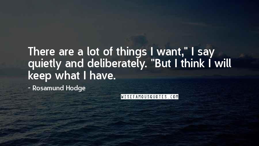 Rosamund Hodge Quotes: There are a lot of things I want," I say quietly and deliberately. "But I think I will keep what I have.