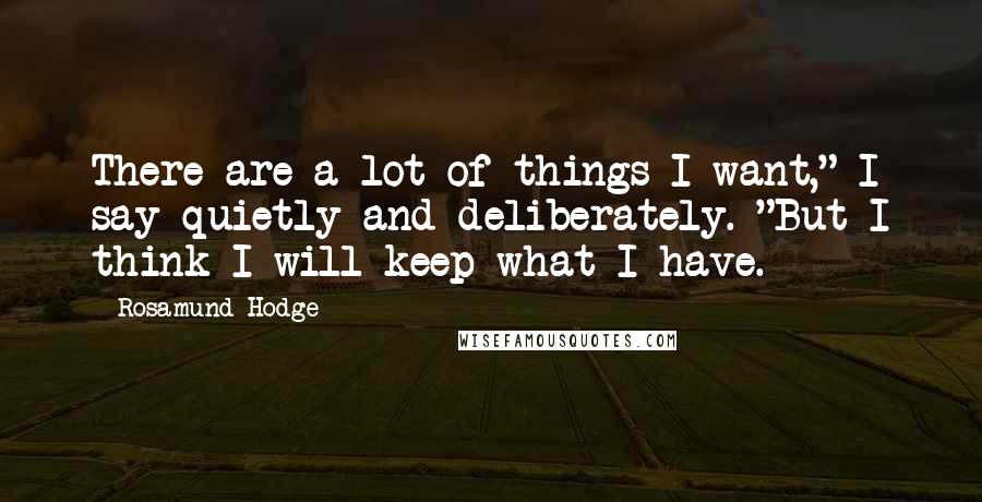 Rosamund Hodge Quotes: There are a lot of things I want," I say quietly and deliberately. "But I think I will keep what I have.