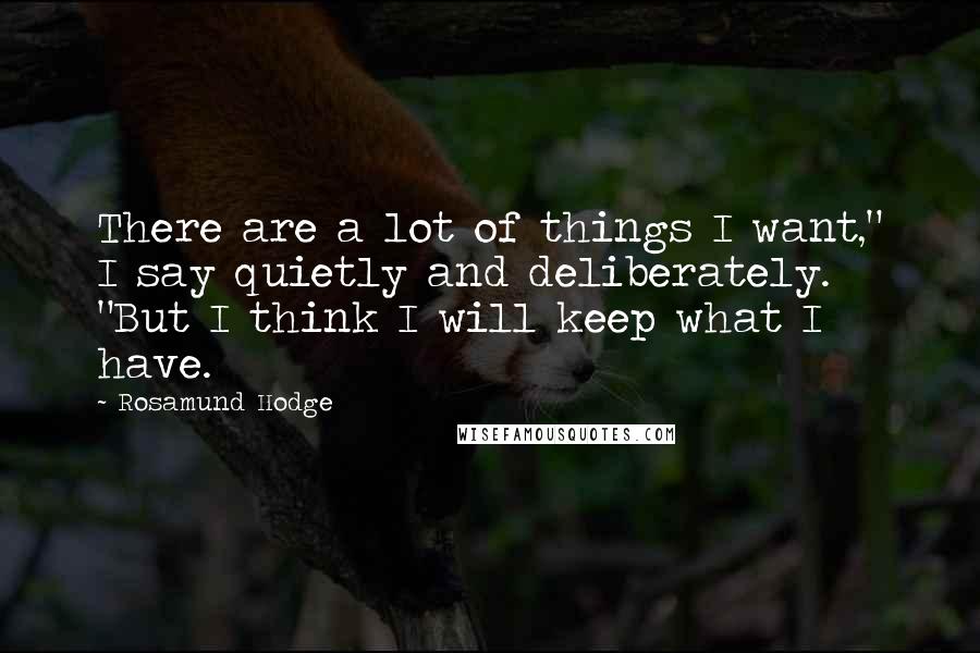 Rosamund Hodge Quotes: There are a lot of things I want," I say quietly and deliberately. "But I think I will keep what I have.