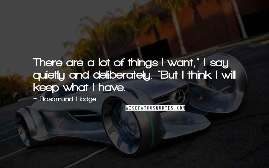 Rosamund Hodge Quotes: There are a lot of things I want," I say quietly and deliberately. "But I think I will keep what I have.