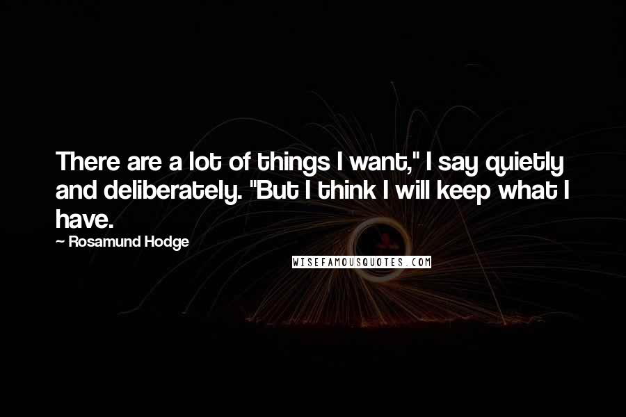 Rosamund Hodge Quotes: There are a lot of things I want," I say quietly and deliberately. "But I think I will keep what I have.