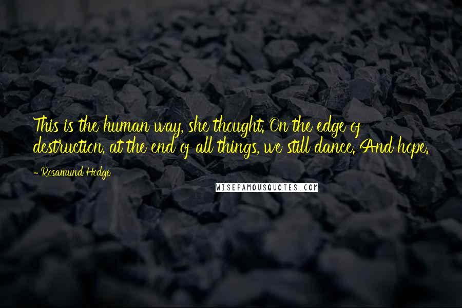 Rosamund Hodge Quotes: This is the human way, she thought. On the edge of destruction, at the end of all things, we still dance. And hope.