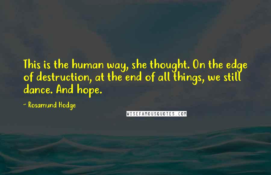 Rosamund Hodge Quotes: This is the human way, she thought. On the edge of destruction, at the end of all things, we still dance. And hope.